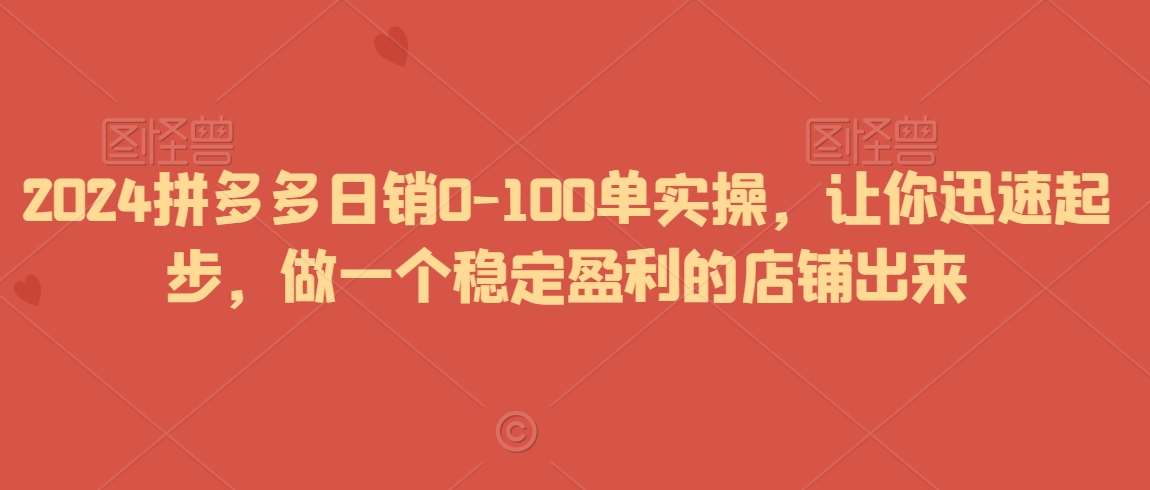 2024拼多多日销0-100单实操，让你迅速起步，做一个稳定盈利的店铺出来汇创网-网创项目_汇创网_中创网_福缘网_冒泡网_资源整合平台汇创网