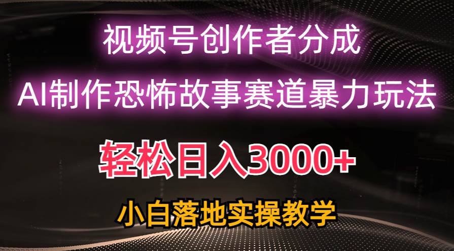 （10443期）日入3000+，视频号AI恐怖故事赛道暴力玩法，轻松过原创，小白也能轻松上手汇创网-网创项目_汇创网_中创网_福缘网_冒泡网_网创项目平台汇创网