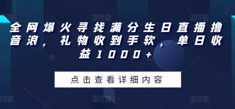 全网爆火寻找满分生日直播撸音浪，礼物收到手软，单日收益1000+【揭秘】汇创网-网创项目_汇创网_中创网_福缘网_冒泡网_网创项目平台汇创网