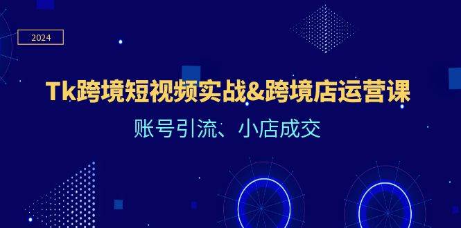 （12152期）Tk跨境短视频实战&跨境店运营课：账号引流、小店成交汇创网-网创项目_汇创网_中创网_福缘网_冒泡网_资源整合平台汇创网