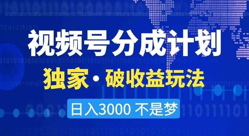 视频号分成计划，独家·破收益玩法，日入3000不是梦【揭秘】汇创网-网创项目_汇创网_中创网_福缘网_冒泡网_资源整合平台汇创网