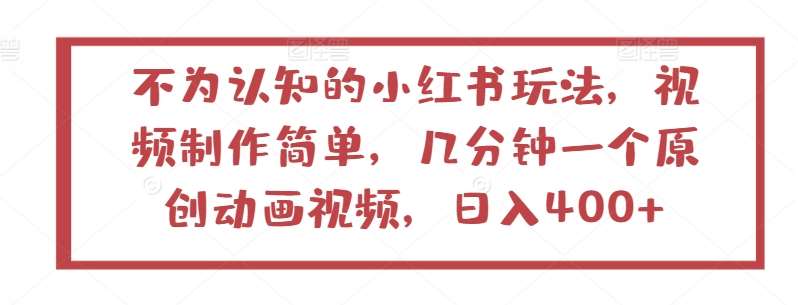 不为认知的小红书玩法，视频制作简单，几分钟一个原创动画视频，日入400+【揭秘】汇创网-网创项目_汇创网_中创网_福缘网_冒泡网_资源整合平台汇创网