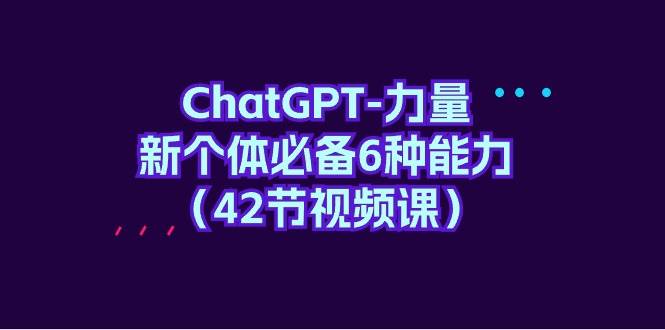 （9684期）ChatGPT-力量 新个体必备6种能力（42节视频课）汇创网-网创项目_汇创网_中创网_福缘网_冒泡网_资源整合平台汇创网