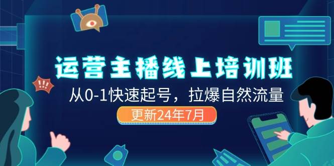 （11672期）2024运营 主播线上培训班，从0-1快速起号，拉爆自然流量 (更新24年7月)汇创网-网创项目_汇创网_中创网_福缘网_冒泡网_网创项目平台汇创网