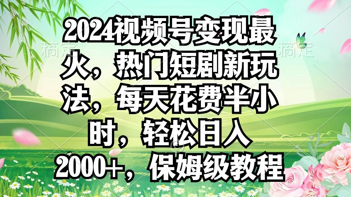 （9161期）2024视频号变现最火，热门短剧新玩法，每天花费半小时，轻松日入2000+，…汇创网-网创项目_汇创网_中创网_福缘网_冒泡网_网创项目平台汇创网