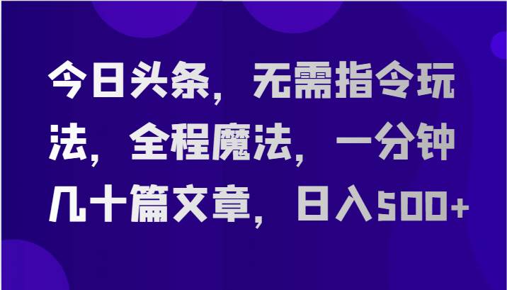 今日头条，无需指令玩法，全程魔法，一分钟几十篇文章，日入500+汇创网-网创项目_汇创网_中创网_福缘网_冒泡网_网创项目平台汇创网