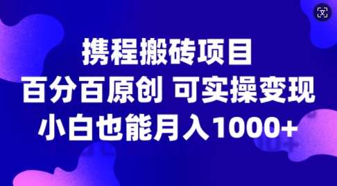 携程搬砖项目，百分百原创，可实操变现，新手小白月入1k+【揭秘】汇创网-网创项目_汇创网_中创网_福缘网_冒泡网_资源整合平台汇创网