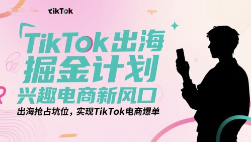 TikTok出海掘金计划，兴趣电商新风口，出海抢占坑位，实现TikTok电商爆单汇创网-网创项目_汇创网_中创网_福缘网_冒泡网_网创项目平台汇创网