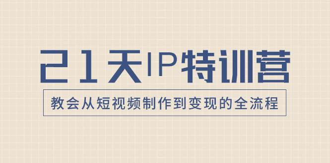 （8223期）21天IP特训营，教会从短视频制作到变现的全流程汇创网-网创项目_汇创网_中创网_福缘网_冒泡网_资源整合平台汇创网