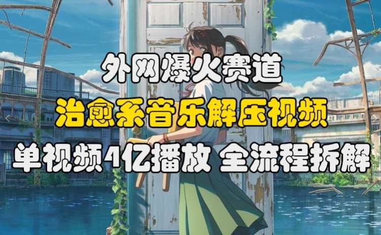 外网爆火赛道，治愈系音乐解压视频，单视频最高4亿播放 ，全流程拆解【揭秘】汇创网-网创项目_汇创网_中创网_福缘网_冒泡网_资源整合平台汇创网