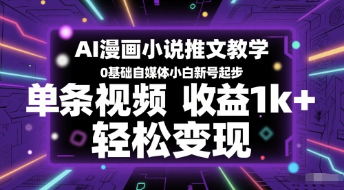 AI漫画小说推文教学，0基础自媒体小白新号起步，单条视频收益1k+，轻松变现汇创网-网创项目_汇创网_中创网_福缘网_冒泡网_资源整合平台汇创网