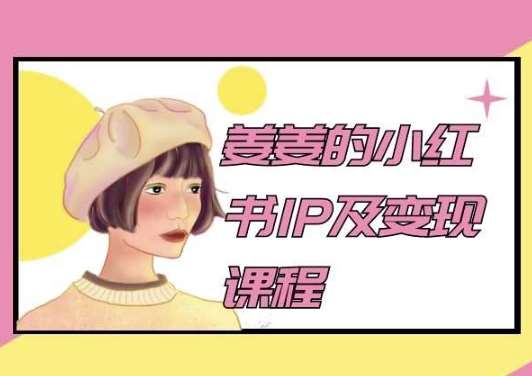 姜姜的小红书IP及变现课程，姜姜小红书2024汇创网-网创项目_汇创网_中创网_福缘网_冒泡网_资源整合平台汇创网