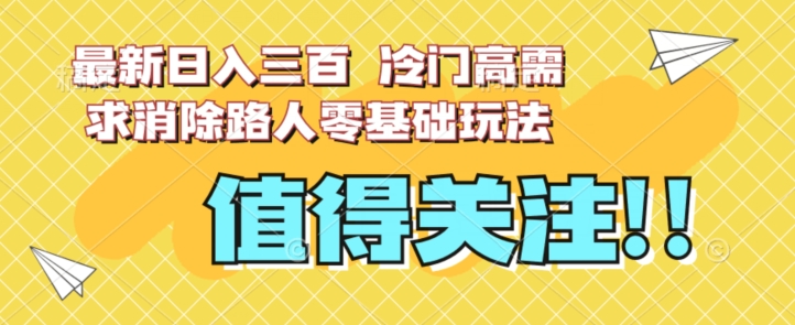 最新日入三百，冷门高需求消除路人零基础玩法【揭秘】汇创网-网创项目_汇创网_中创网_福缘网_冒泡网_资源整合平台汇创网