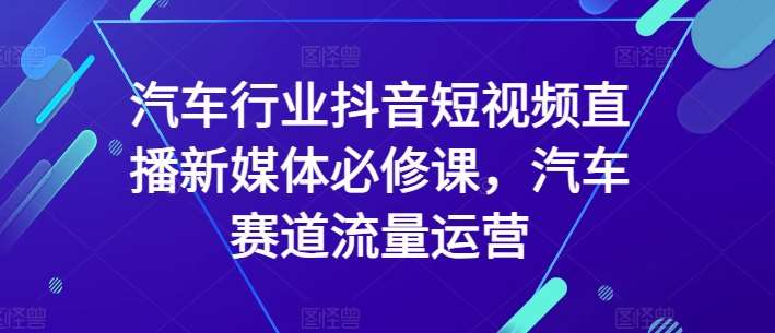 汽车行业抖音短视频直播新媒体必修课，汽车赛道流量运营汇创网-网创项目_汇创网_中创网_福缘网_冒泡网_网创项目平台汇创网