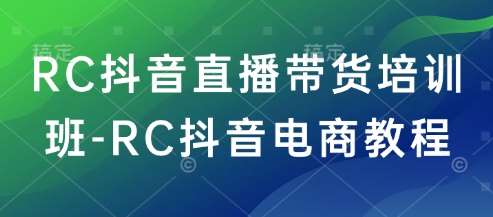 RC抖音直播带货培训班-RC抖音电商教程汇创网-网创项目_汇创网_中创网_福缘网_冒泡网_资源整合平台汇创网