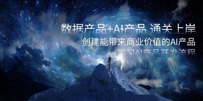 （8431期）数据产品+AI产品 通关上岸，创建能带来商业价值的AI产品，学习AI产品开发汇创网-网创项目_汇创网_中创网_福缘网_冒泡网_资源整合平台汇创网