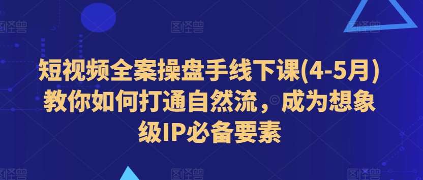 短视频全案操盘手线下课(4-5月)教你如何打通自然流，成为想象级IP必备要素汇创网-网创项目_汇创网_中创网_福缘网_冒泡网_网创项目平台汇创网
