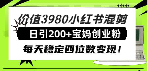 价值3980小红书混剪日引200+宝妈创业粉，每天稳定四位数变现！网创项目_汇创网_中创网_福缘网_冒泡网_资源整合平台汇创网