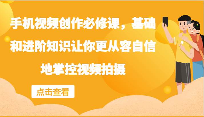 手机视频创作必修课，基础和进阶知识让你更从容自信地掌控视频拍摄汇创网-网创项目_汇创网_中创网_福缘网_冒泡网_网创项目平台汇创网