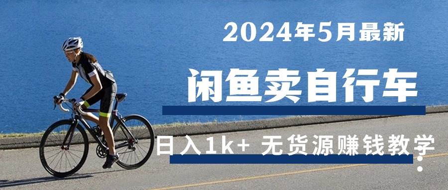 （10543期）2024年5月闲鱼卖自行车日入1k+ 最新无货源赚钱教学汇创网-网创项目_汇创网_中创网_福缘网_冒泡网_资源整合平台汇创网