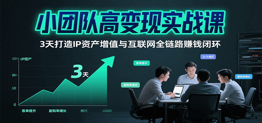 小团队高变现实战课，3天打造IP资产增值与互联网全链路赚钱闭环（第二期）汇创网-网创项目_汇创网_中创网_福缘网_冒泡网_资源整合平台汇创网