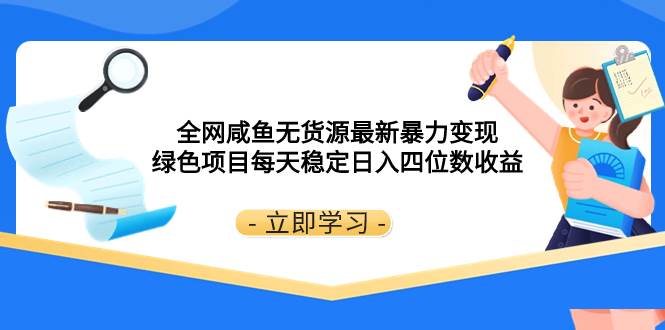 （8069期）全网咸鱼无货源最新暴力变现 绿色项目每天稳定日入四位数收益汇创网-网创项目_汇创网_中创网_福缘网_冒泡网_网创项目平台汇创网