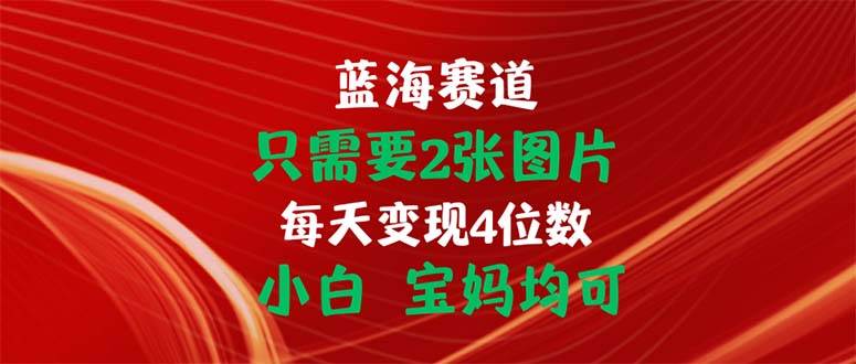 （11047期）只需要2张图片 每天变现4位数 小白 宝妈均可汇创网-网创项目_汇创网_中创网_福缘网_冒泡网_资源整合平台汇创网