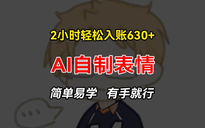 （13213期）2小时轻松入账630+赚钱项目，手把手教你做AI自制表情，简单易学有手就行汇创网-网创项目_汇创网_中创网_福缘网_冒泡网_资源整合平台汇创网