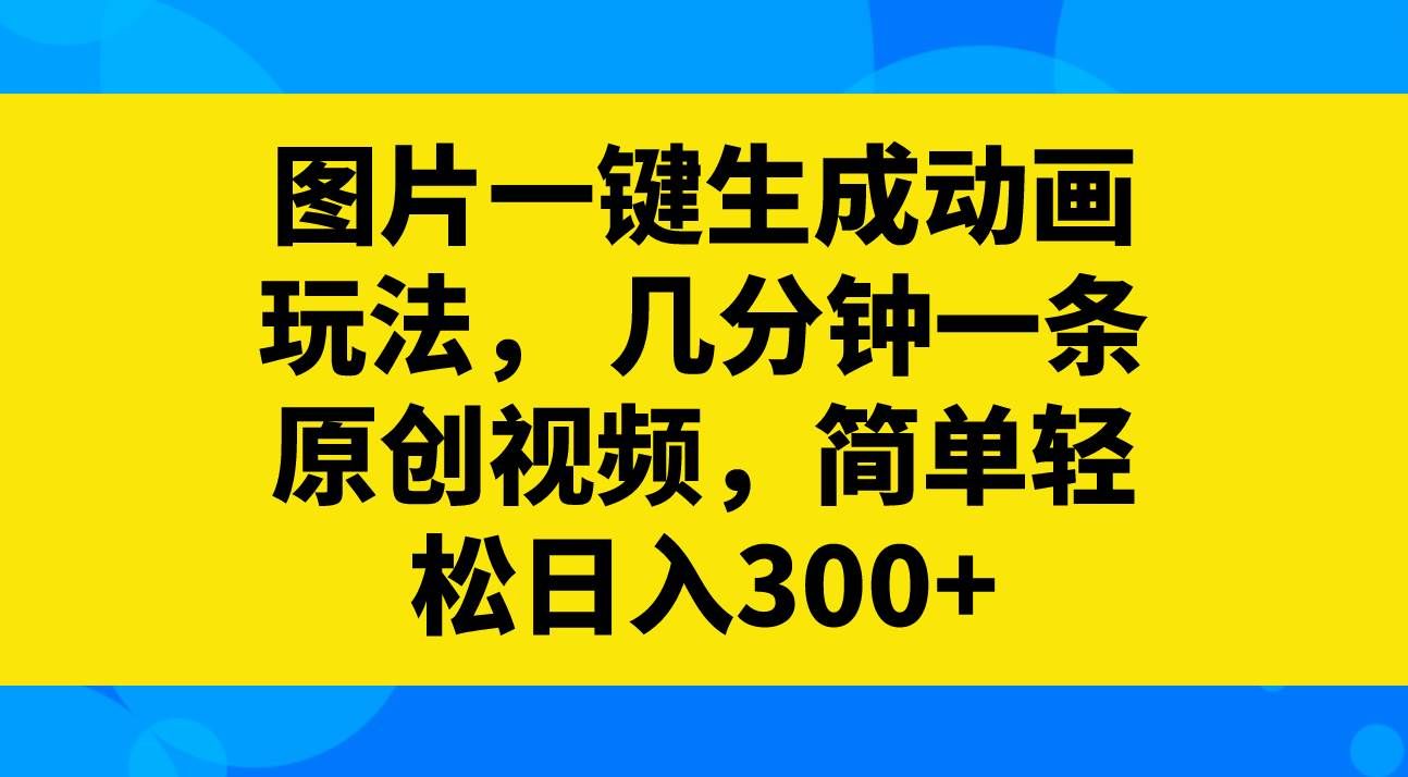 （8165期）图片一键生成动画玩法，几分钟一条原创视频，简单轻松日入300+汇创网-网创项目_汇创网_中创网_福缘网_冒泡网_资源整合平台汇创网