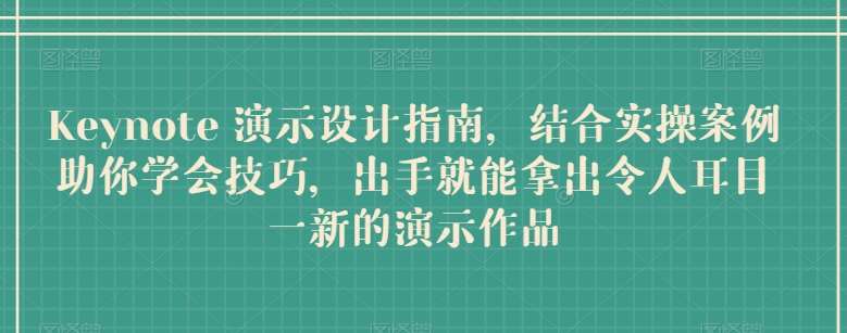 Keynote 演示设计指南，结合实操案例助你学会技巧，出手就能拿出令人耳目一新的演示作品汇创网-网创项目_汇创网_中创网_福缘网_冒泡网_资源整合平台汇创网