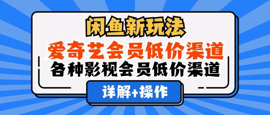 （12320期）闲鱼新玩法，爱奇艺会员低价渠道，各种影视会员低价渠道详解汇创网-网创项目_汇创网_中创网_福缘网_冒泡网_资源整合平台汇创网