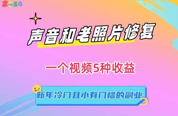 声音和老照片修复，一个视频5种收益，新年冷门且小有门槛的副业【揭秘】汇创网-网创项目_汇创网_中创网_福缘网_冒泡网_资源整合平台汇创网