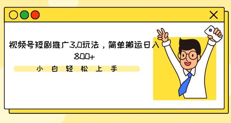 视频号短剧推广3.0玩法，简单搬运日入800+【揭秘】汇创网-网创项目_汇创网_中创网_福缘网_冒泡网_资源整合平台汇创网