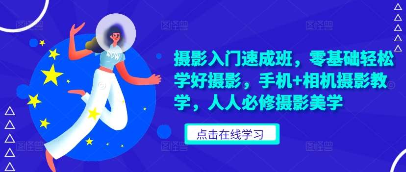 摄影入门速成班，零基础轻松学好摄影，手机+相机摄影教学，人人必修摄影美学汇创网-网创项目_汇创网_中创网_福缘网_冒泡网_资源整合平台汇创网