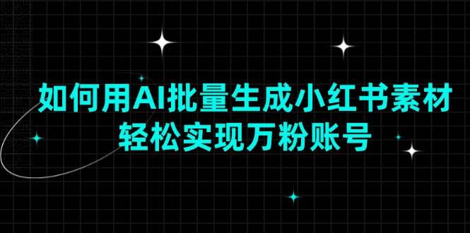 （13992期）如何用AI批量生成小红书素材，轻松实现万粉账号汇创网-网创项目_汇创网_中创网_福缘网_冒泡网_资源整合平台汇创网