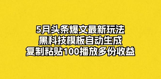 （10379期）5月头条爆文最新玩法，黑科技模板自动生成，复制粘贴100播放多份收益汇创网-网创项目_汇创网_中创网_福缘网_冒泡网_资源整合平台汇创网