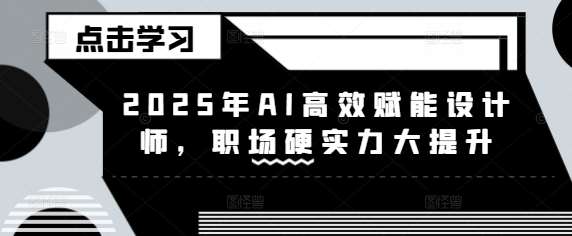 2025年AI高效赋能设计师，职场硬实力大提升汇创网-网创项目_汇创网_中创网_福缘网_冒泡网_网创项目平台汇创网