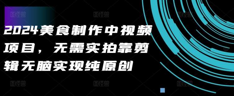 2024美食制作中视频项目，无需实拍靠剪辑无脑实现纯原创汇创网-网创项目_汇创网_中创网_福缘网_冒泡网_资源整合平台汇创网