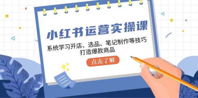 （12884期）小红书运营实操课，系统学习开店、选品、笔记制作等技巧，打造爆款商品汇创网-网创项目_汇创网_中创网_福缘网_冒泡网_资源整合平台汇创网