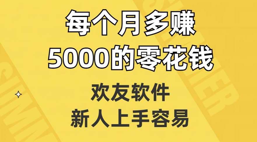 欢友软件，新人上手容易，每个月多赚5000的零花钱【揭秘】汇创网-网创项目_汇创网_中创网_福缘网_冒泡网_资源整合平台汇创网