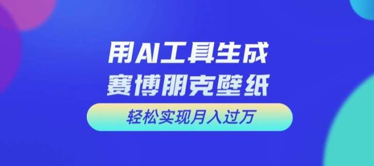 用AI工具设计赛博朋克壁纸，轻松实现月入万+【揭秘】汇创网-网创项目_汇创网_中创网_福缘网_冒泡网_网创项目平台汇创网