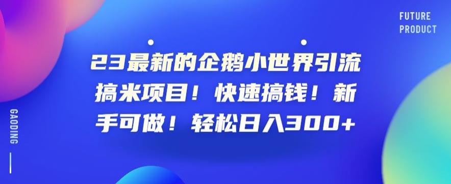 23最新的企鹅小世界引流搞米项目！快速搞钱！新手可做！轻松日入300+【揭秘】汇创网-网创项目_汇创网_中创网_福缘网_冒泡网_资源整合平台汇创网
