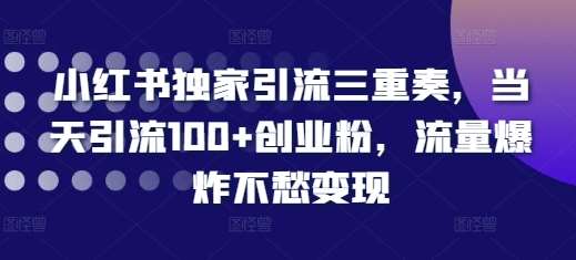 小红书独家引流三重奏，当天引流100+创业粉，流量爆炸不愁变现【揭秘】汇创网-网创项目_汇创网_中创网_福缘网_冒泡网_资源整合平台汇创网