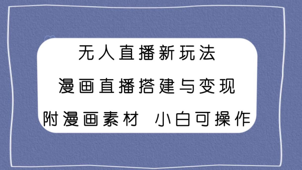 （7868期）无人直播新玩法，漫画直播搭建与变现，附漫画素材小白也可操作网创项目_汇创网_中创网_福缘网_冒泡网_资源整合平台汇创网
