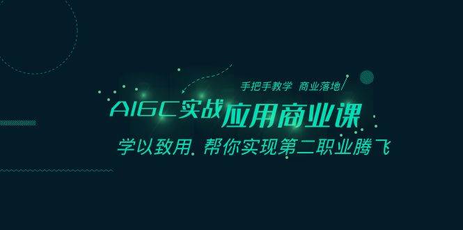 AIGC实战应用商业课：手把手教学 商业落地 学以致用 帮你实现第二职业腾飞汇创网-网创项目_汇创网_中创网_福缘网_冒泡网_资源整合平台汇创网