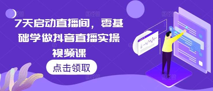 7天启动直播间，零基础学做抖音直播实操视频课汇创网-网创项目_汇创网_中创网_福缘网_冒泡网_资源整合平台汇创网