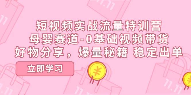 （11373期）短视频实战流量特训营，母婴赛道-0基础带货，好物分享，爆量秘籍 稳定出单汇创网-网创项目_汇创网_中创网_福缘网_冒泡网_资源整合平台汇创网