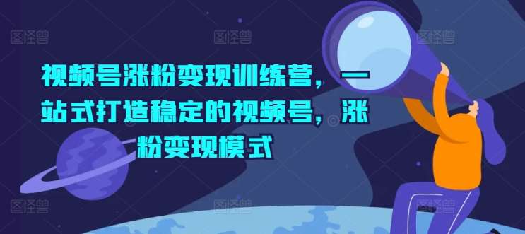 视频号涨粉变现训练营，一站式打造稳定的视频号，涨粉变现模式汇创网-网创项目_汇创网_中创网_福缘网_冒泡网_网创项目平台汇创网