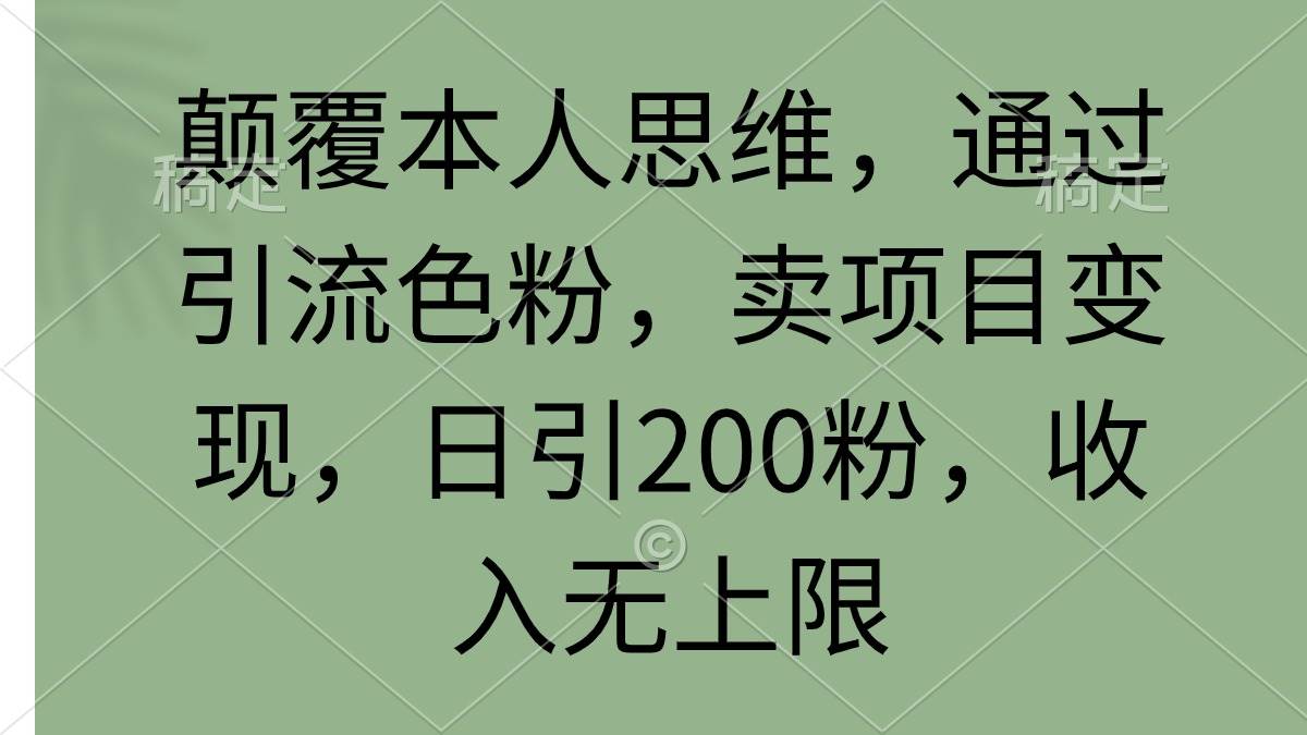 （9523期）颠覆本人思维，通过引流色粉，卖项目变现，日引200粉，收入无上限汇创网-网创项目_汇创网_中创网_福缘网_冒泡网_资源整合平台汇创网