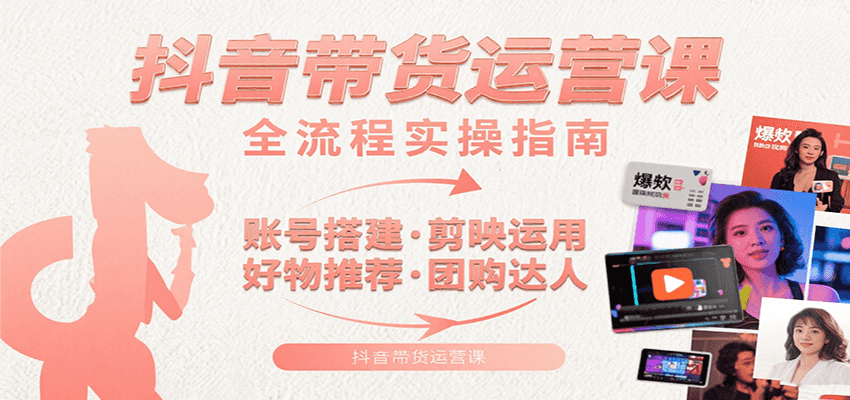 抖音带货运营课：含账号搭建、剪映运用、好物推荐、团购达人等内容，教你玩转抖音汇创网-网创项目_汇创网_中创网_福缘网_冒泡网_网创项目平台汇创网